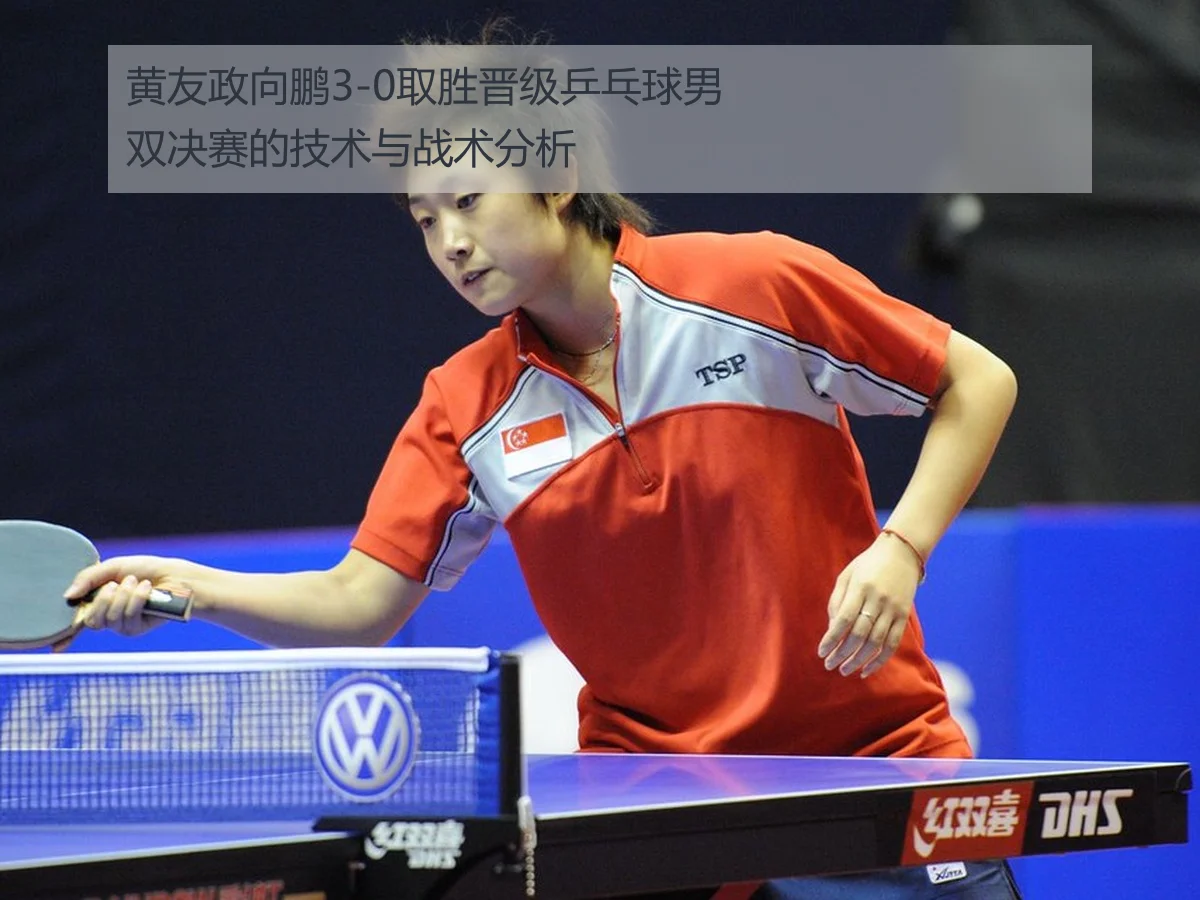 黄友政向鹏3-0取胜晋级乒乓球男双决赛的技术与战术分析